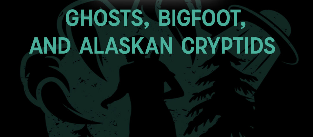 Ghosts, Bigfoot, and Alaskan Cryptids